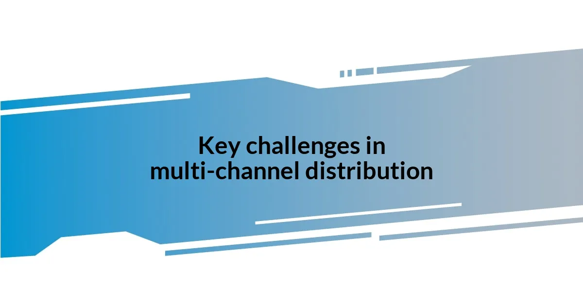 Key challenges in multi-channel distribution